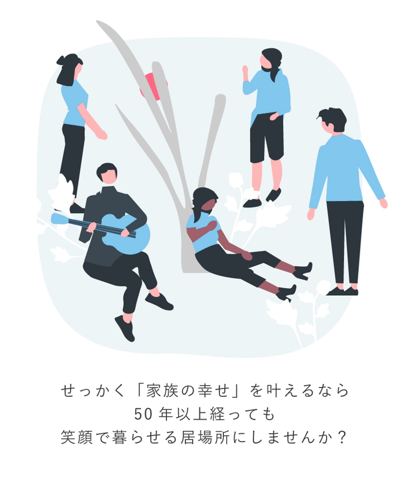 せっかく「家族の幸せ」を叶えるなら、50年以上経っても笑顔で暮らせる居場所にしませんか？